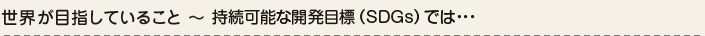 ���E���ڎw���Ă��邱�� �`�����\�ȊJ���ڕW�iSDGs�j�ł́c